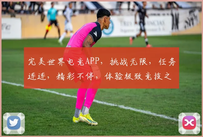 完美世界电竞APP，挑战无限，任务连连，精彩不停，体验极致竞技之旅，三大亮点不容错过，等你来战